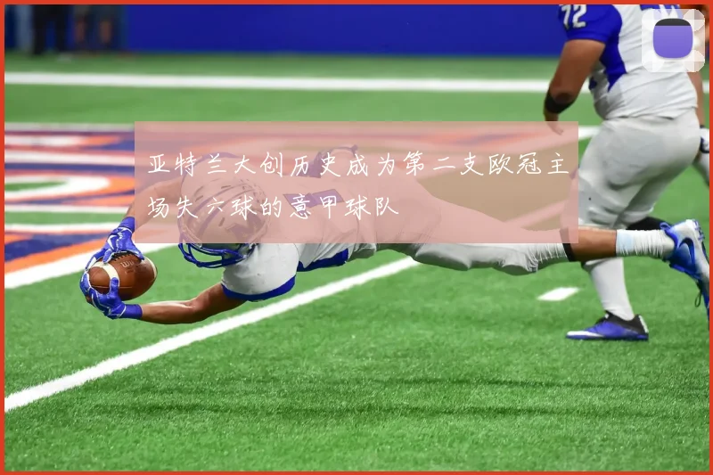 亚特兰大创历史成为第二支欧冠主场失六球的意甲球队