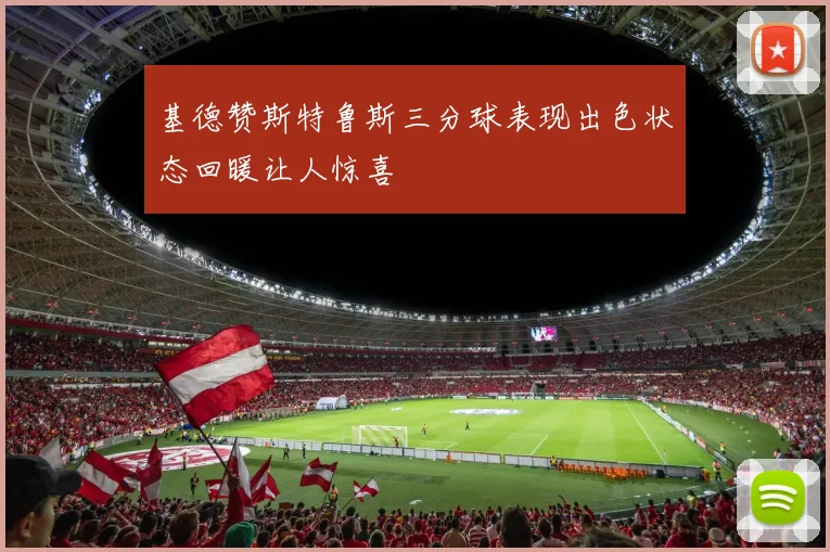 基德赞斯特鲁斯三分球表现出色状态回暖让人惊喜