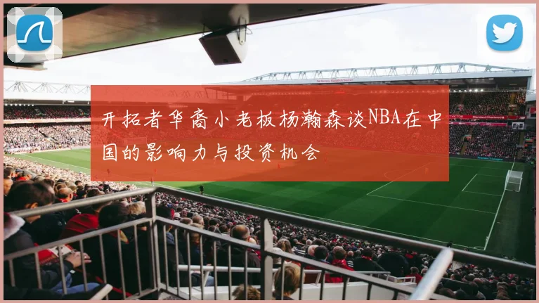 开拓者华裔小老板杨瀚森谈NBA在中国的影响力与投资机会