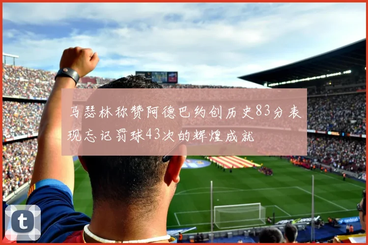 马瑟林称赞阿德巴约创历史83分表现忘记罚球43次的辉煌成就