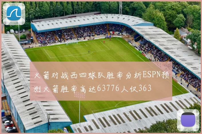 火箭对战西四球队胜率分析ESPN预测火箭胜率高达63776人仅363