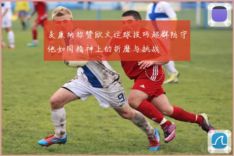 麦康纳称赞欧文运球技巧超群防守他如同精神上的折磨与挑战