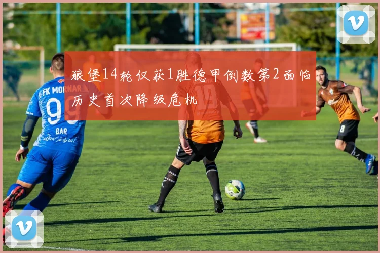 狼堡14轮仅获1胜德甲倒数第2面临历史首次降级危机