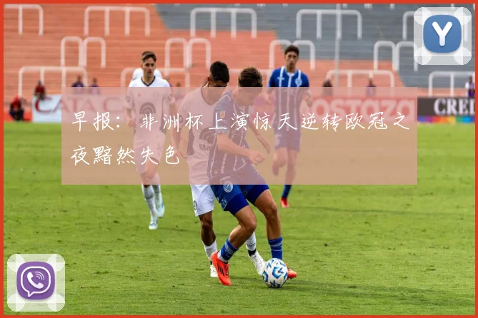 早报：非洲杯上演惊天逆转欧冠之夜黯然失色