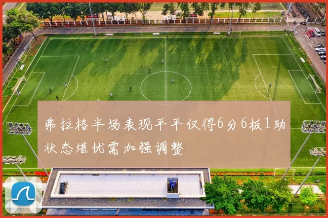 弗拉格半场表现平平仅得6分6板1助状态堪忧需加强调整