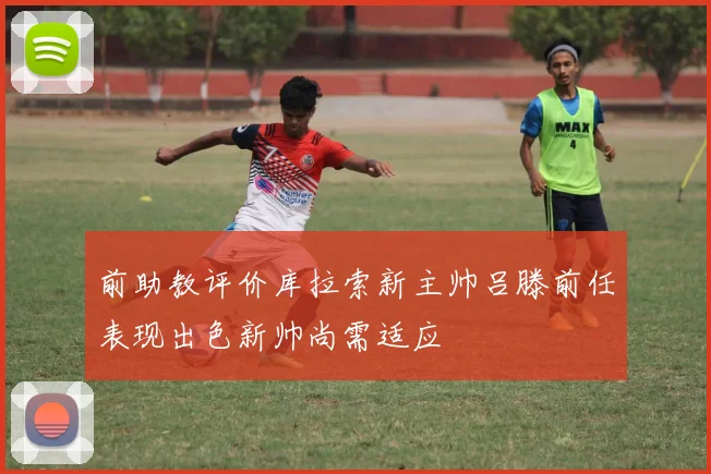 前助教评价库拉索新主帅吕滕前任表现出色新帅尚需适应