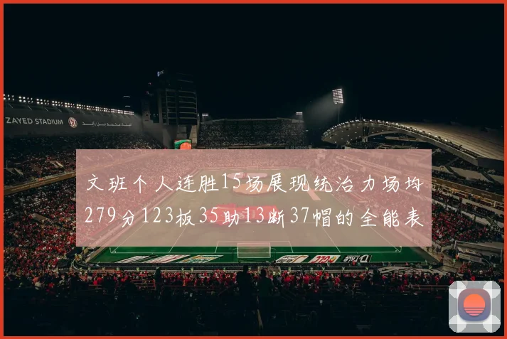 文班个人连胜15场展现统治力场均279分123板35助13断37帽的全能表现