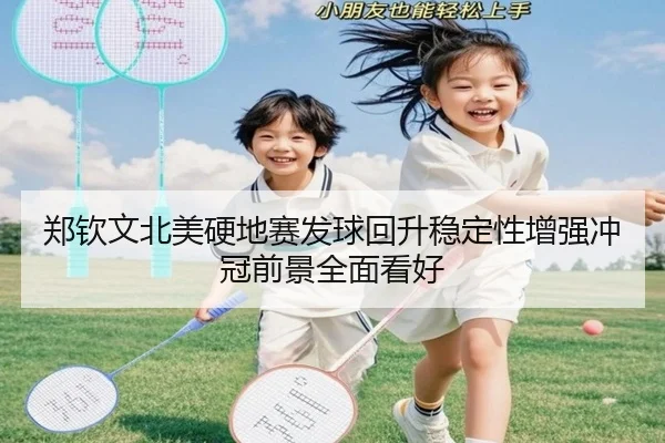 郑钦文北美硬地赛发球回升稳定性增强冲冠前景全面看好